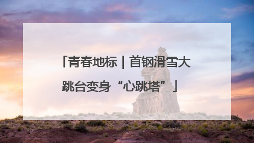 青春地标｜首钢滑雪大跳台变身“心跳塔”