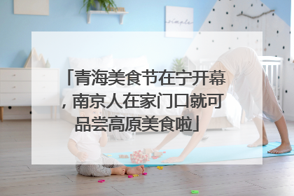 青海美食节在宁开幕，南京人在家门口就可品尝高原美食啦
