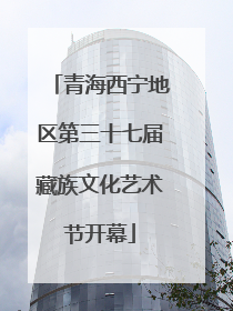 青海西宁地区第三十七届藏族文化艺术节开幕