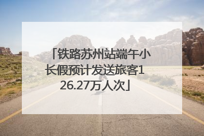 铁路苏州站端午小长假预计发送旅客126.27万人次