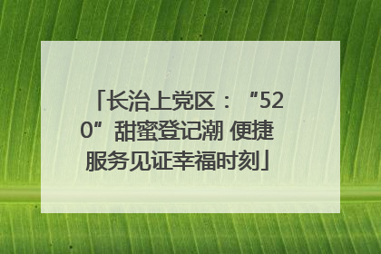 长治上党区：“520”甜蜜登记潮 便捷服务见证幸福时刻
