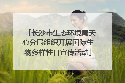 长沙市生态环境局天心分局组织开展国际生物多样性日宣传活动