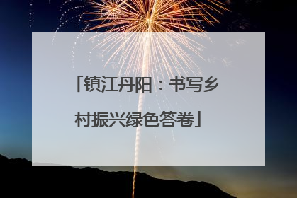 镇江丹阳：书写乡村振兴绿色答卷