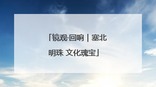 镜观·回响｜塞北明珠 文化瑰宝