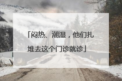 闷热、潮湿，他们扎堆去这个门诊就诊