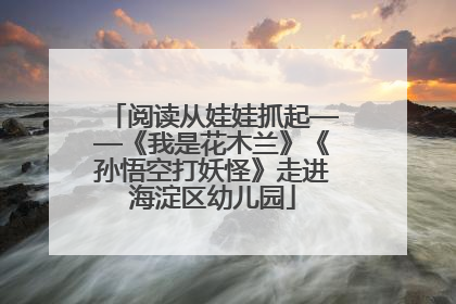 阅读从娃娃抓起——《我是花木兰》《孙悟空打妖怪》走进海淀区幼儿园