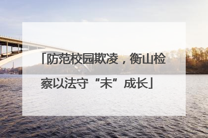 防范校园欺凌，衡山检察以法守“未”成长