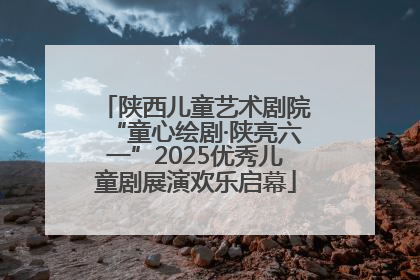 陕西儿童艺术剧院“童心绘剧·陕亮六一”2025优秀儿童剧展演欢乐启幕