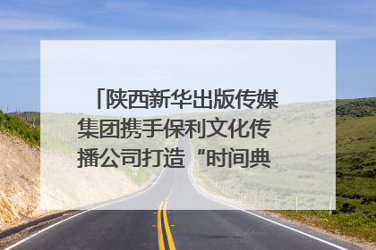 陕西新华出版传媒集团携手保利文化传播公司打造“时间典藏”数字艺术馆