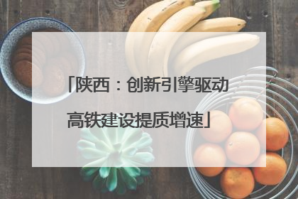陕西：创新引擎驱动高铁建设提质增速