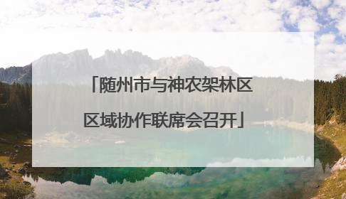 随州市与神农架林区区域协作联席会召开