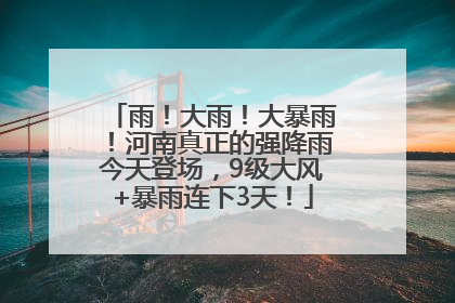 雨！大雨！大暴雨！河南真正的强降雨今天登场，9级大风+暴雨连下3天！