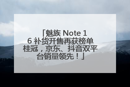 魅族 Note 16 补货开售再获榜单桂冠，京东、抖音双平台销量领先！