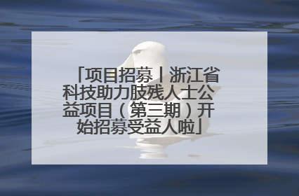 项目招募丨浙江省科技助力肢残人士公益项目（第三期）开始招募受益人啦
