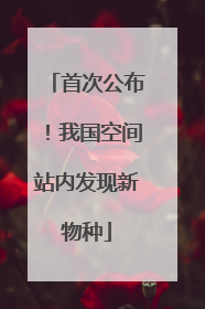 首次公布！我国空间站内发现新物种