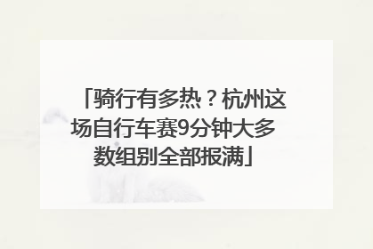 骑行有多热？杭州这场自行车赛9分钟大多数组别全部报满