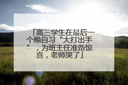高三学生在最后一个晚自习“大打出手”，为班主任准备惊喜，老师哭了