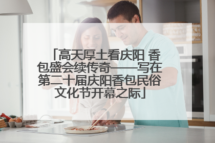 高天厚土看庆阳 香包盛会续传奇——写在第二十届庆阳香包民俗文化节开幕之际