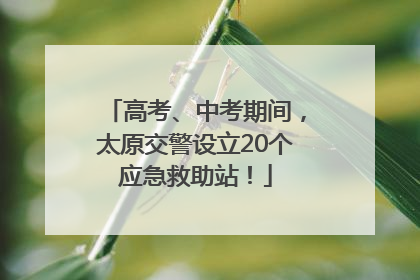 高考、中考期间，太原交警设立20个应急救助站！