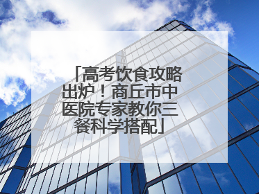 高考饮食攻略出炉！商丘市中医院专家教你三餐科学搭配