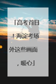 高考首日！海淀考场外这些画面，暖心