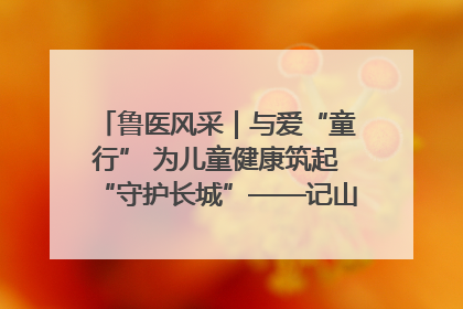 鲁医风采｜与爱“童行” 为儿童健康筑起“守护长城”——记山东省立第三医院儿科主任、主任医师马燕