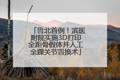 鲁北首例！滨医附院实施3D打印全距骨假体并人工全踝关节置换术