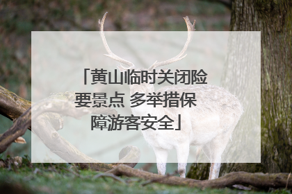黄山临时关闭险要景点 多举措保障游客安全