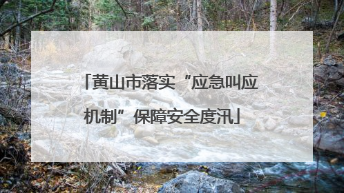 黄山市落实“应急叫应机制”保障安全度汛