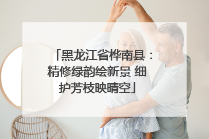 黑龙江省桦南县：精修绿韵绘新景 细护芳枝映晴空