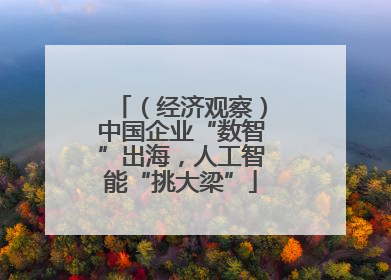 （经济观察）中国企业“数智”出海，人工智能“挑大梁”