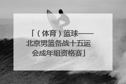 （体育）篮球——北京男篮备战十五运会成年组资格赛