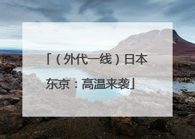 （外代一线）日本东京：高温来袭