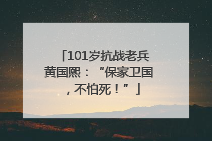 101岁抗战老兵黄国熙：“保家卫国，不怕死！”