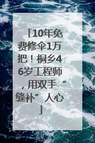 10年免费修伞1万把！桐乡46岁工程师，用双手“缝补”人心