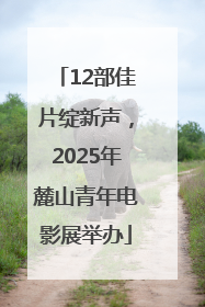 12部佳片绽新声，2025年麓山青年电影展举办
