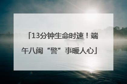 13分钟生命时速！端午八闽“警”事暖人心