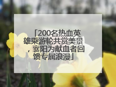 200名热血英雄乘游轮共赏美景，襄阳为献血者回馈专属浪漫