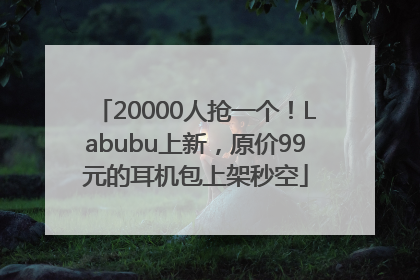 20000人抢一个！Labubu上新，原价99元的耳机包上架秒空