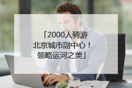 2000人骑游北京城市副中心！领略运河之美