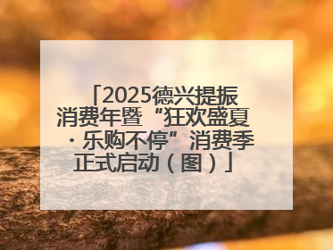 2025德兴提振消费年暨“狂欢盛夏・乐购不停”消费季正式启动（图）