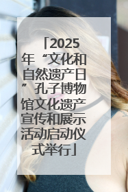 2025年“文化和自然遗产日”孔子博物馆文化遗产宣传和展示活动启动仪式举行