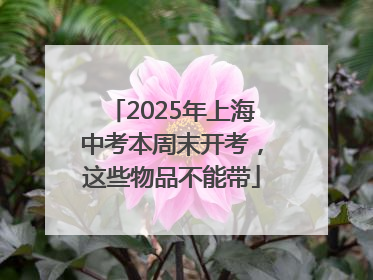 2025年上海中考本周末开考，这些物品不能带