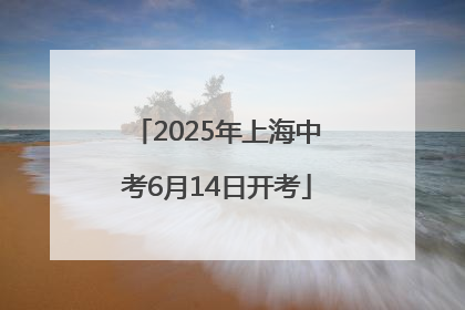2025年上海中考6月14日开考