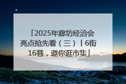 2025年廊坊经洽会亮点抢先看（三）丨6街16巷，邀你逛市集