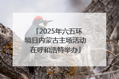 2025年六五环境日内蒙古主场活动在呼和浩特举办