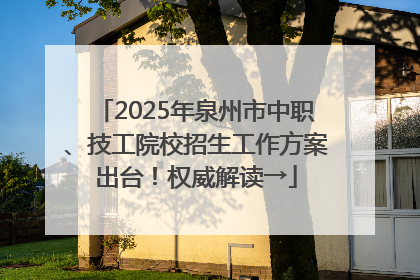 2025年泉州市中职、技工院校招生工作方案出台！权威解读→