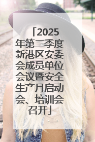 2025年第二季度新港区安委会成员单位会议暨安全生产月启动会、培训会召开