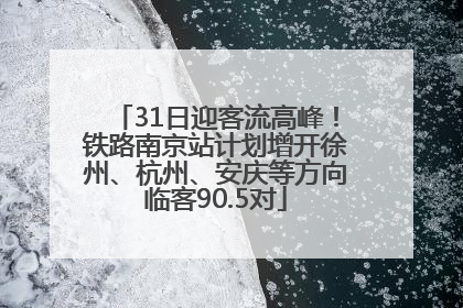 31日迎客流高峰！铁路南京站计划增开徐州、杭州、安庆等方向临客90.5对