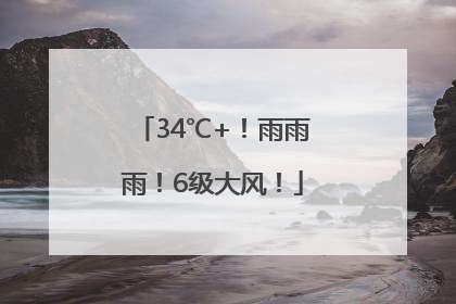 34℃+！雨雨雨！6级大风！